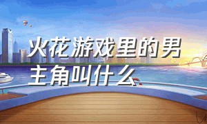 火花游戏里的男主角叫什么