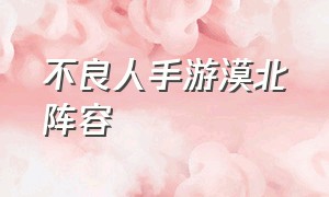 不良人手游漠北阵容