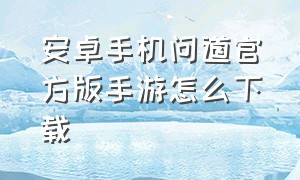 安卓手机问道官方版手游怎么下载