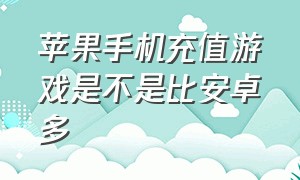 苹果手机充值游戏是不是比安卓多