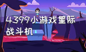 4399小游戏星际战斗机（4399小游戏里关于星际的游戏）