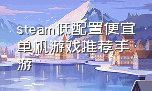 steam低配置便宜单机游戏推荐手游