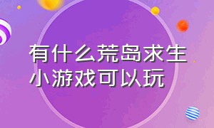 有什么荒岛求生小游戏可以玩（荒岛求生游戏小入口）