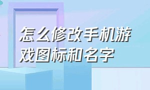 怎么修改手机游戏图标和名字