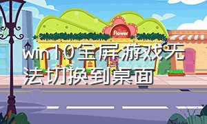 win10全屏游戏无法切换到桌面