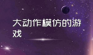 大动作模仿的游戏