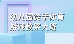 幼儿园徒手体育游戏教案大班