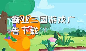 霸业三国游戏广告下载