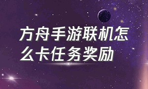 方舟手游联机怎么卡任务奖励