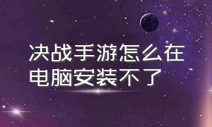 决战手游怎么在电脑安装不了