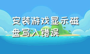 安装游戏显示磁盘写入错误