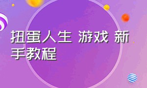 扭蛋人生 游戏 新手教程（扭蛋人生游戏怎么下载链接）