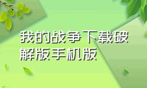 我的战争下载破解版手机版（我的战争安卓无限背包完整版）