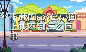 下载的app在桌面上找不到怎么回事