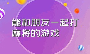 能和朋友一起打麻将的游戏