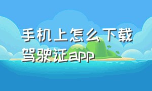 手机上怎么下载驾驶证app