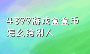 4399游戏盒盒币怎么给别人