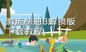 激流快艇3解锁版下载教程