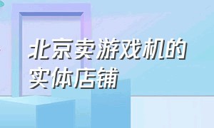 北京卖游戏机的实体店铺