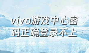 vivo游戏中心密码正确登录不上