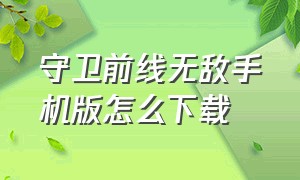 守卫前线无敌手机版怎么下载