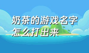 奶茶的游戏名字怎么打出来