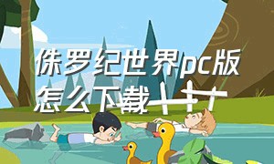 侏罗纪世界pc版怎么下载