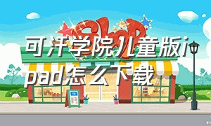 可汗学院儿童版ipad怎么下载（可汗学院儿童版）