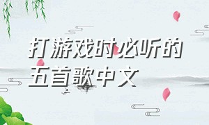 打游戏时必听的五首歌中文