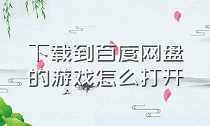 下载到百度网盘的游戏怎么打开