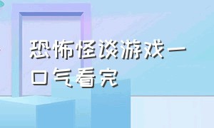 恐怖怪谈游戏一口气看完