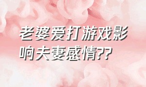 老婆爱打游戏影响夫妻感情??