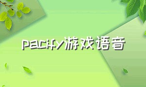 pacify游戏语音（pacify联机怎么语音聊天）