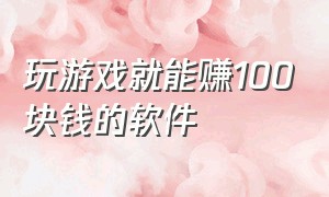 玩游戏就能赚100块钱的软件