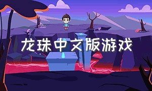 龙珠中文版游戏（龙珠汉化版游戏下载）