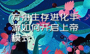 方舟生存进化手游如何开启上帝模式