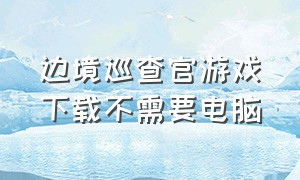 边境巡查官游戏下载不需要电脑