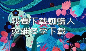 我要下载蜘蛛人英雄冬季下载（蜘蛛人英雄冬季版）