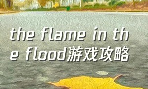 the flame in the flood游戏攻略