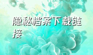 隐秘档案下载链接（隐秘档案下载链接安装）