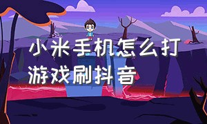 小米手机怎么打游戏刷抖音