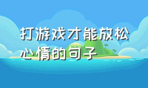 打游戏才能放松心情的句子