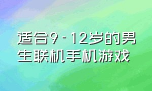 适合9-12岁的男生联机手机游戏