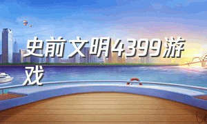 史前文明4399游戏（4399远古文明）