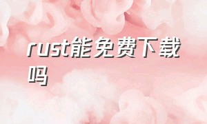 rust能免费下载吗（rust电脑端在哪里下载）