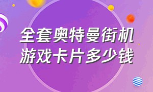 全套奥特曼街机游戏卡片多少钱