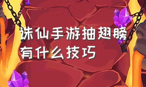 诛仙手游抽翅膀有什么技巧