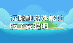 玩哪种游戏能让脑子变聪明