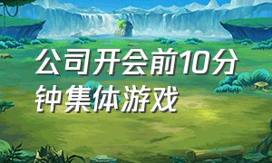 公司开会前10分钟集体游戏（开会活跃气氛的集体游戏）