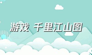 游戏 千里江山图（千里江山图游戏怎么下载）